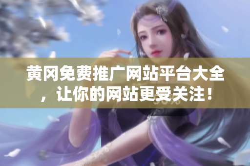 黄冈免费推广网站平台大全，让你的网站更受关注！