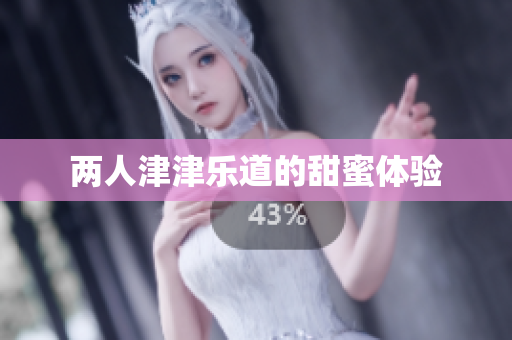 两人津津乐道的甜蜜体验