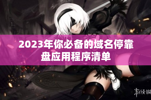 2023年你必备的域名停靠盘应用程序清单