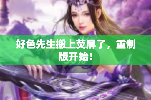 好色先生搬上荧屏了，重制版开始！