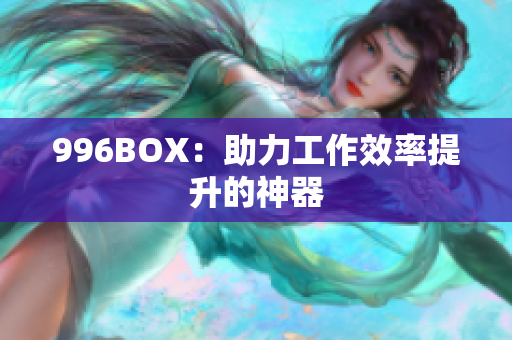 996BOX：助力工作效率提升的神器