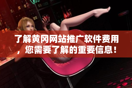 了解黄冈网站推广软件费用，您需要了解的重要信息！