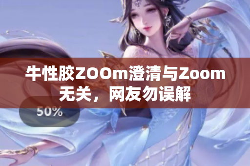 牛性胶ZOOm澄清与Zoom无关，网友勿误解
