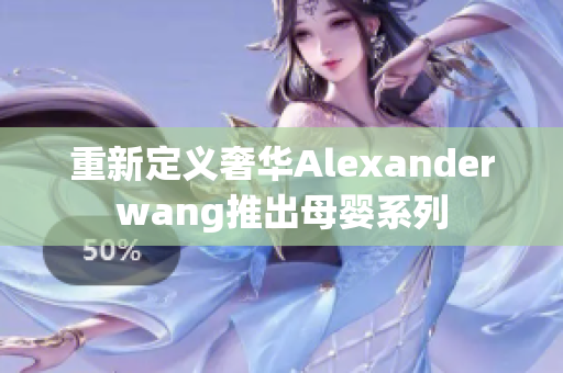 重新定义奢华Alexanderwang推出母婴系列