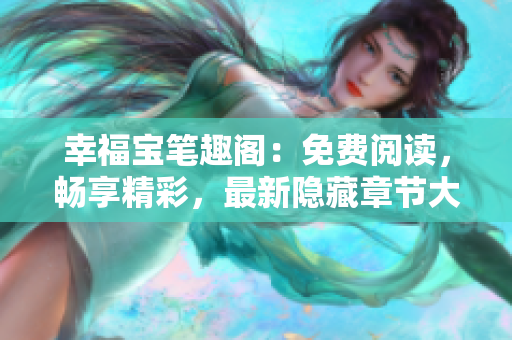 幸福宝笔趣阁：免费阅读，畅享精彩，最新隐藏章节大公开！