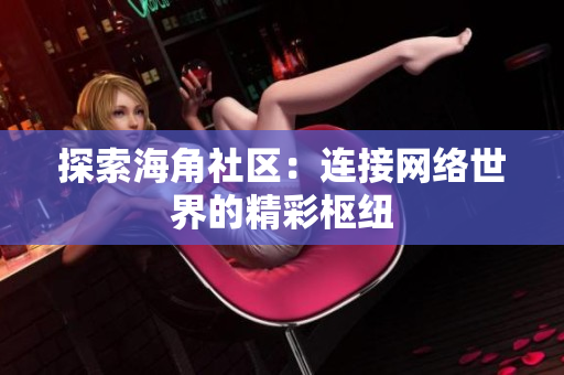 探索海角社区：连接网络世界的精彩枢纽