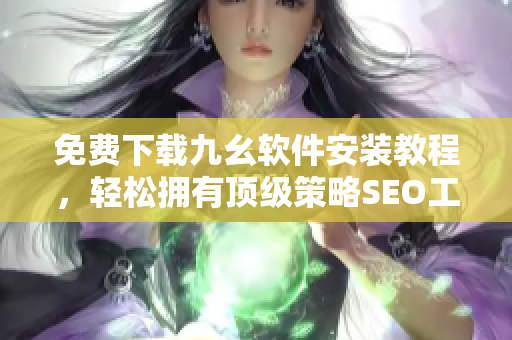 免费下载九幺软件安装教程，轻松拥有顶级策略SEO工具