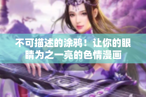 不可描述的涂鸦！让你的眼睛为之一亮的色情漫画