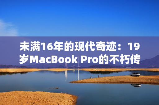 未满16年的现代奇迹：19岁MacBook Pro的不朽传奇