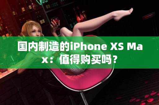 国内制造的iPhone XS Max：值得购买吗？