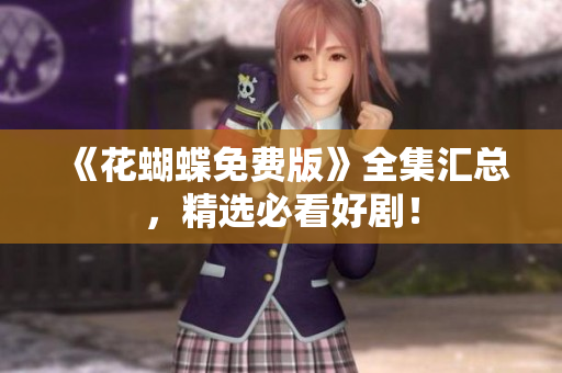 《花蝴蝶免费版》全集汇总，精选必看好剧！