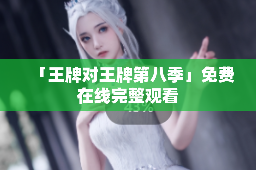 「王牌对王牌第八季」免费在线完整观看