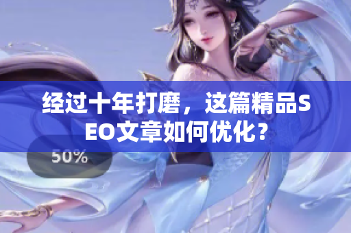 经过十年打磨，这篇精品SEO文章如何优化？