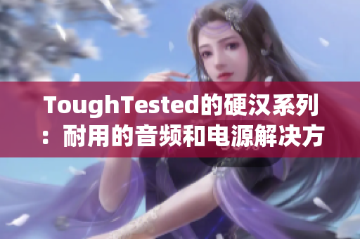 ToughTested的硬汉系列：耐用的音频和电源解决方案