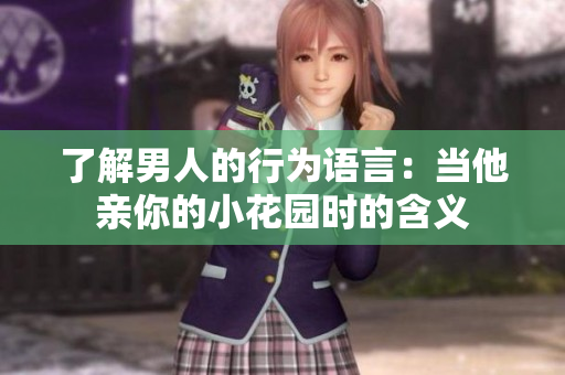 了解男人的行为语言：当他亲你的小花园时的含义