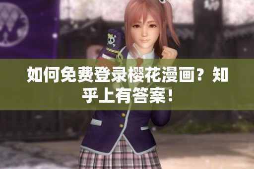 如何免费登录樱花漫画？知乎上有答案！