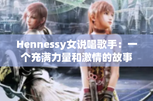Hennessy女说唱歌手：一个充满力量和激情的故事