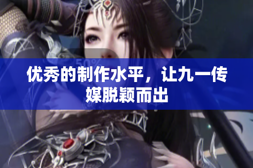 优秀的制作水平，让九一传媒脱颖而出