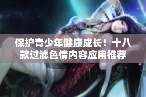 保护青少年健康成长！十八款过滤色情内容应用推荐