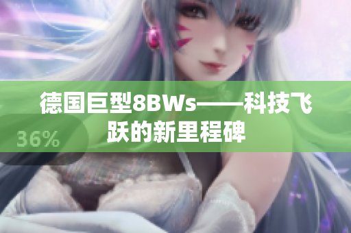 德国巨型8BWs——科技飞跃的新里程碑