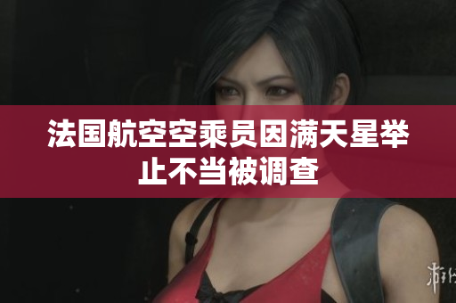 法国航空空乘员因满天星举止不当被调查