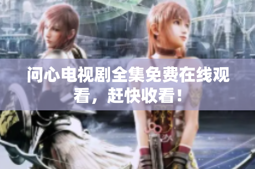 问心电视剧全集免费在线观看，赶快收看！