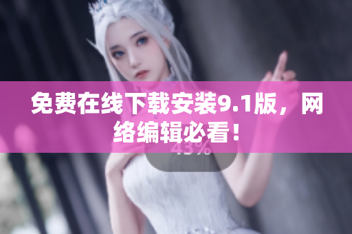 免费在线下载安装9.1版，网络编辑必看！