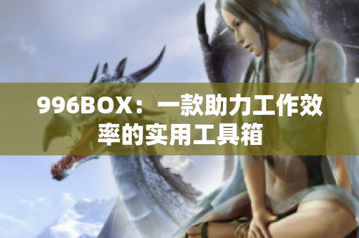 996BOX：一款助力工作效率的实用工具箱