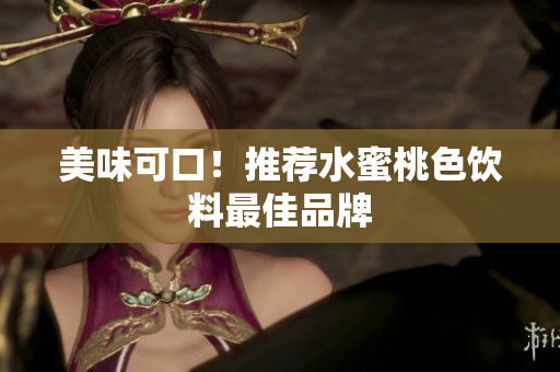 美味可口！推荐水蜜桃色饮料最佳品牌
