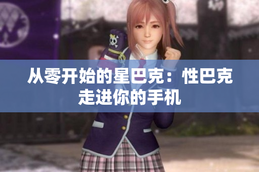 从零开始的星巴克：性巴克走进你的手机