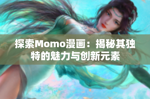 探索Momo漫画：揭秘其独特的魅力与创新元素