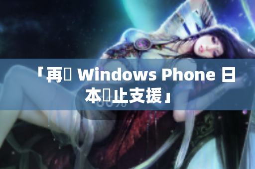 「再見 Windows Phone 日本終止支援」