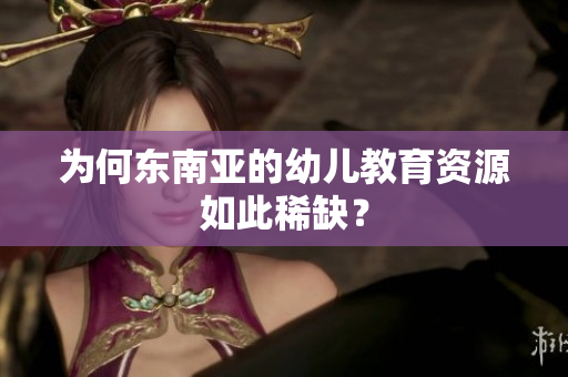为何东南亚的幼儿教育资源如此稀缺？