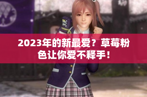2023年的新最爱？草莓粉色让你爱不释手！