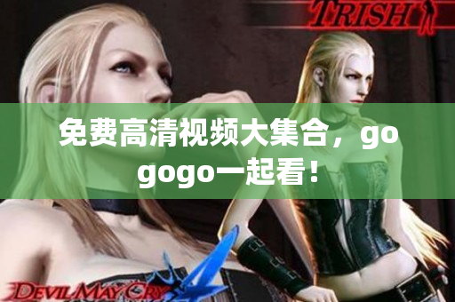免费高清视频大集合，gogogo一起看！