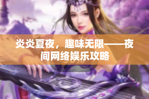 炎炎夏夜，趣味无限——夜间网络娱乐攻略