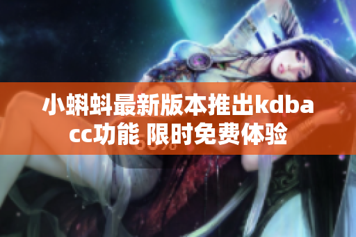 小蝌蚪最新版本推出kdbacc功能 限时免费体验