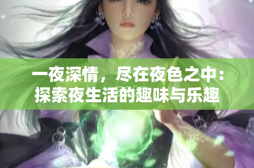 一夜深情，尽在夜色之中：探索夜生活的趣味与乐趣