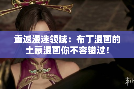 重返漫迷领域：布丁漫画的土豪漫画你不容错过！