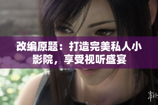 改编原题：打造完美私人小影院，享受视听盛宴