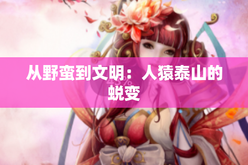 从野蛮到文明：人猿泰山的蜕变