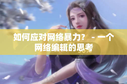 如何应对网络暴力？ - 一个网络编辑的思考