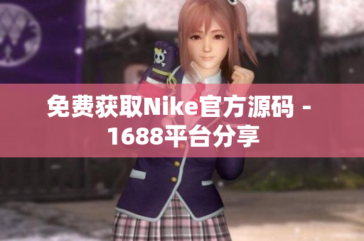 免费获取Nike官方源码 - 1688平台分享