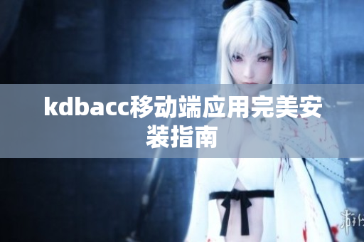 kdbacc移动端应用完美安装指南
