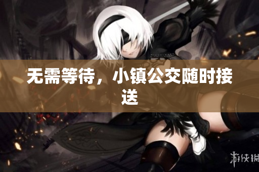 无需等待，小镇公交随时接送