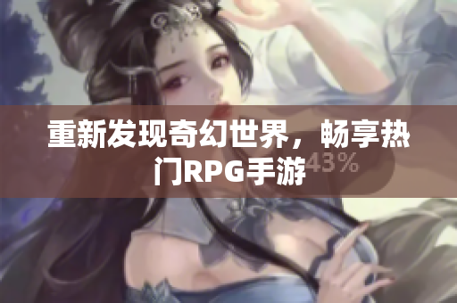 重新发现奇幻世界，畅享热门RPG手游