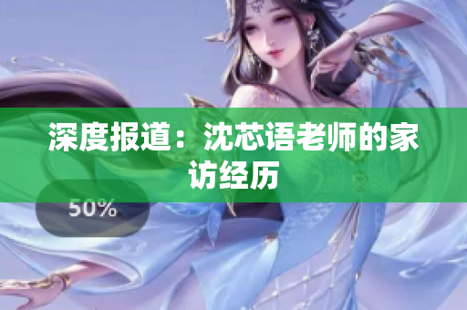 深度报道：沈芯语老师的家访经历