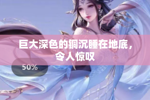 巨大深色的铜沉睡在地底，令人惊叹