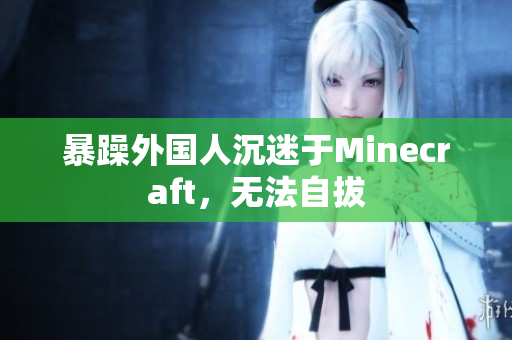 暴躁外国人沉迷于Minecraft，无法自拔