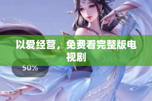 以爱经营，免费看完整版电视剧